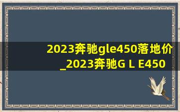 2023奔驰gle450落地价_2023奔驰G L E450款重量